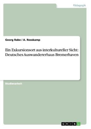 Ein Exkursionsort aus interkultureller Sicht: Deutsches Auswandererhaus Bremerhaven - Georg Rabe, A. Rosskamp