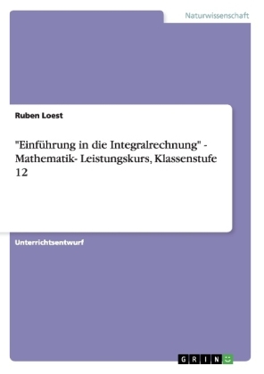 "EinfÃ¼hrung in die Integralrechnung" - Mathematik- Leistungskurs, Klassenstufe 12 - Ruben Loest