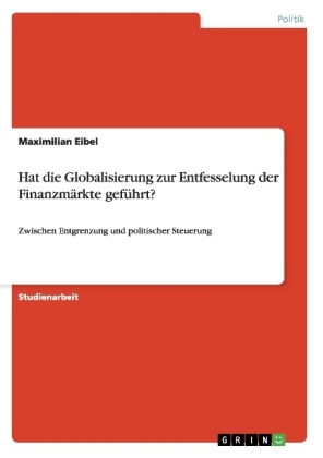 Hat die Globalisierung zur Entfesselung der Finanzmärkte geführt? - Maximilian Eibel