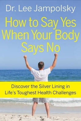 How to Say Yes When Your Body Says No - Lee Jampolsky