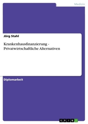 Krankenhausfinanzierung - Privatwirtschaftliche Alternativen - JÃ¶rg Stahl