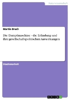 Die Dampfmaschine. Die Erfindung und ihre gesellschaftspolitischen Auswirkungen - Martin D. C. Bruch