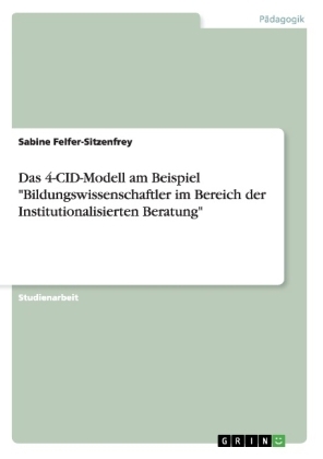Das 4-CID-Modell am Beispiel "Bildungswissenschaftler im Bereich der Institutionalisierten Beratung" - Sabine Felfer-Sitzenfrey