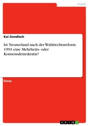 Ist Neuseeland nach der Wahlrechtsreform 1993 eine Mehrheits- oder Konsensdemokratie? - Kai Gondlach