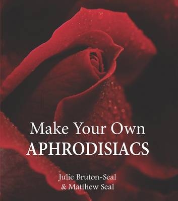 Make Your Own Aphrodisiacs - Julie Bruton-Seal, Matthew Seal