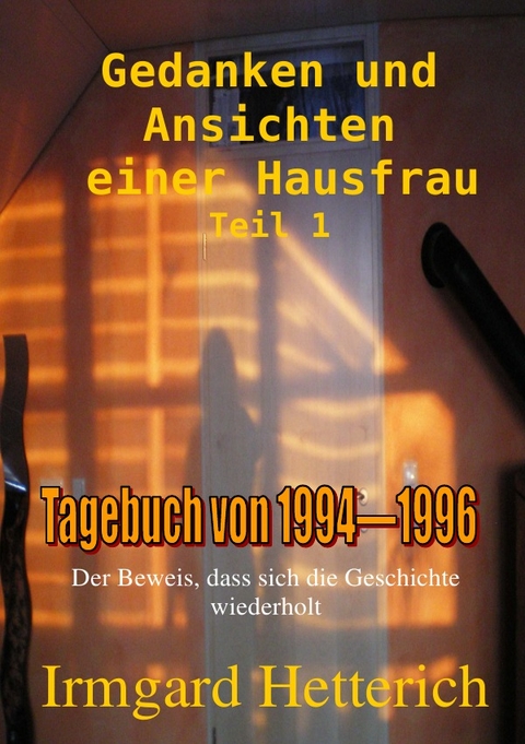 Gedanken und Ansichten einer Hausfrau -Tagebuch Teil 1 von 1994-1996 - Irmgard Hetterich