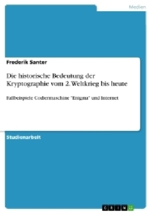 Die historische Bedeutung der Kryptographie vom 2. Weltkrieg bis heute - Frederik Santer