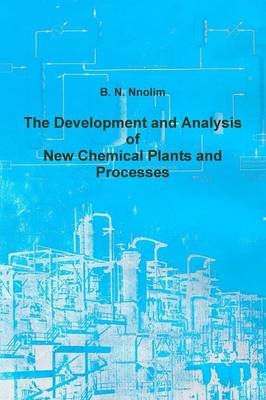 The Development and Analysis of New Chemical Plants and Processes - B. N. Nnolim