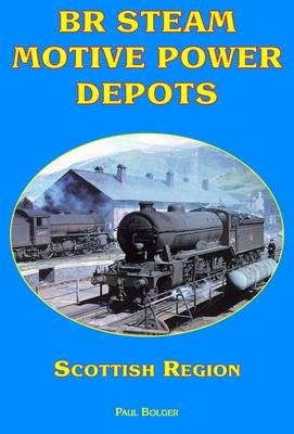 BR Steam Motive Power Depots Scottish Region - Paul Bolger