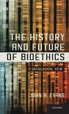 The History and Future of Bioethics - John H. Evans