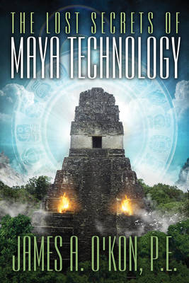 Lost Secrets of Maya Technology - James A. O'Kon