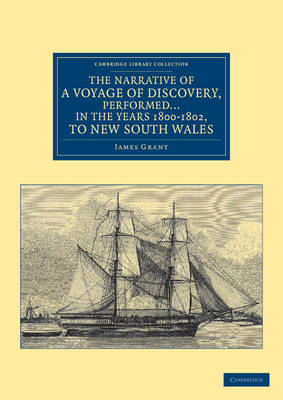 The Narrative of a Voyage of Discovery, Performed in His Majesty's Vessel the Lady Nelson … in the Years 1800, 1801, and 1802, to New South Wales - James Grant