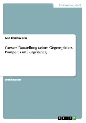 Caesars Darstellung seines Gegenspielers Pompeius im Bürgerkrieg - Ann-Christin Graé