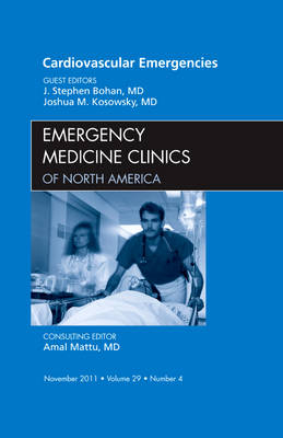 Cardiovascular Emergencies, An Issue of Emergency Medicine Clinics - J. Stephen Bohan, Joshua Kosowsky