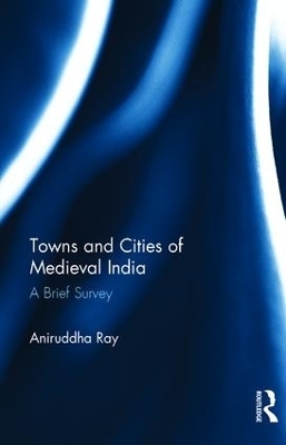 Towns and Cities of Medieval India - Aniruddha Ray