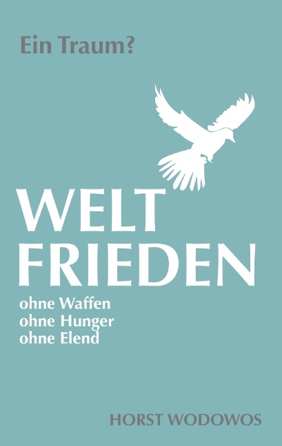 Weltfrieden ohne Waffen, ohne Hunger, ohne Elend. Ein Traum? - Horst Wodowos