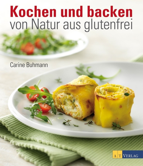 Kochen und backen – von Natur aus glutenfrei - Carine Buhmann