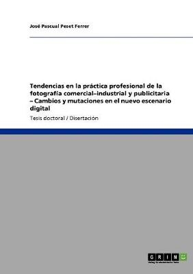 Tendencias en la práctica profesional de la fotografía comercial-industrial y publicitaria - Cambios y mutaciones en el nuevo escenario digital - José Pascual Peset Ferrer