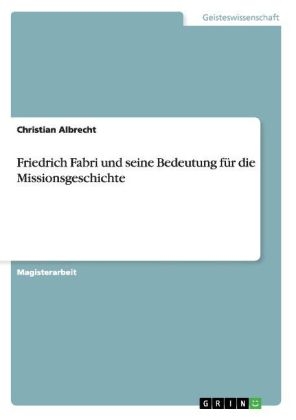 Friedrich Fabri und seine Bedeutung fÃ¼r die Missionsgeschichte - Christian Albrecht