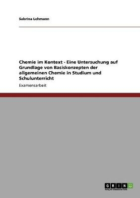 Chemie im Kontext - Eine Untersuchung auf Grundlage von Basiskonzepten der allgemeinen Chemie in Studium und Schulunterricht - Sabrina Lehmann