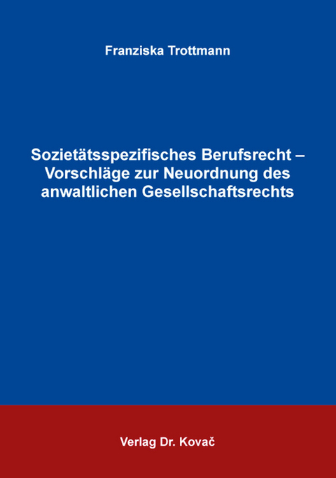 Sozietätsspezifisches Berufsrecht – Vorschläge zur Neuordnung des anwaltlichen Gesellschaftsrechts - Franziska Trottmann
