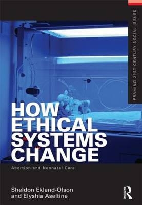 How Ethical Systems Change: Abortion and Neonatal Care - Sheldon Ekland-Olson, Elyshia Aseltine