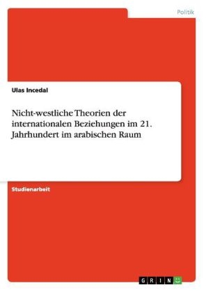 Nicht-westliche Theorien der internationalen Beziehungen im 21. Jahrhundert im arabischen Raum - Ulas Incedal