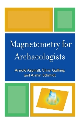 Magnetometry for Archaeologists - Arnold Aspinall, Chris Gaffney, Armin Schmidt