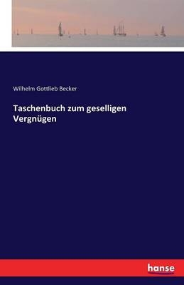 Taschenbuch zum geselligen VergnÃ¼gen - Wilhelm Gottlieb Becker