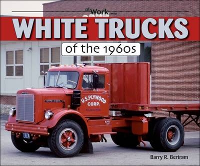 White Trucks of the 1960s - Barry R. Bertram