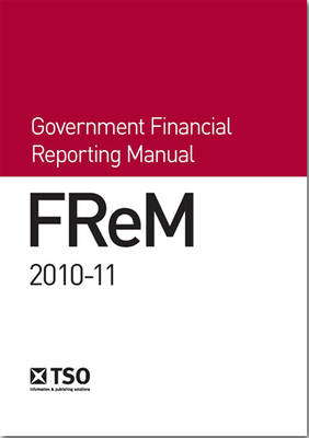 FReM - Government Financial Reporting Manual 2010-11 -  Great Britain: H. M. Treasury