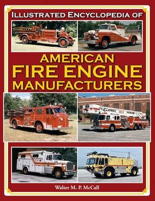 Illustrated Encyclopedia of American Fire Engine Manufacturers - Walter M. P. McCall