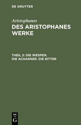 Aristophanes: Des Aristophanes Werke / Die Wespen. Die Acharner. Die Ritter -  Aristophanes