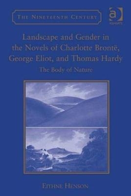 Landscape and Gender in the Novels of Charlotte Brontë, George Eliot, and Thomas Hardy - Eithne Henson