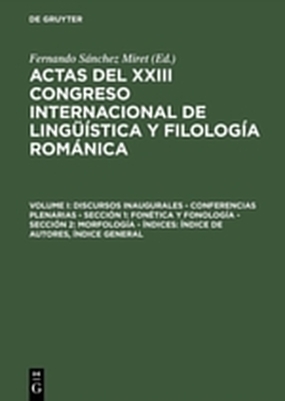 Actas del XXIII Congreso Internacional de Lingüística y Filología Románica / Discursos inaugurales – Conferencias plenarias – Sección 1: Fonética y fonología – Sección 2: Morfología – Índices: Índice de autores, Índice general - 