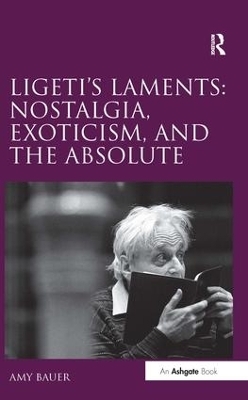 Ligeti's Laments: Nostalgia, Exoticism, and the Absolute - Amy Bauer