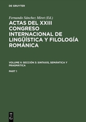 Actas del XXIII Congreso Internacional de Lingüística y Filología... / Actas del XXIII Congreso Internacional de Lingüística y Filología Románica. Volume II: Sección 3: sintaxis, semántica y pragmática. Part 1 - 