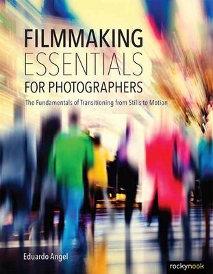 Filmmaking Essentials for Photographers - Eduardo Angel