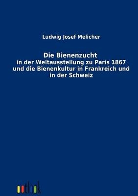 Die Bienenzucht in der Weltausstellung zu Paris 1867 und die Bienenkultur in Frankreich und in der Schweiz - Ludwig Josef Melicher