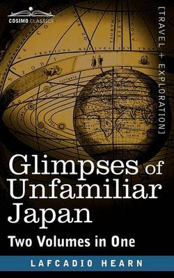 Glimpses of Unfamiliar Japan (Two Volumes in One) - Lafcadio Hearn