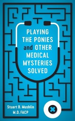 Playing the Ponies and Other Medical Mysteries Solved - Stuart B. Mushlin