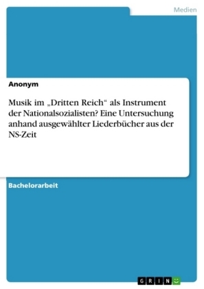 Musik im "Dritten Reich" als Instrument der Nationalsozialisten? Eine Untersuchung anhand ausgewählter Liederbücher aus der NS-Zeit -  Anonym