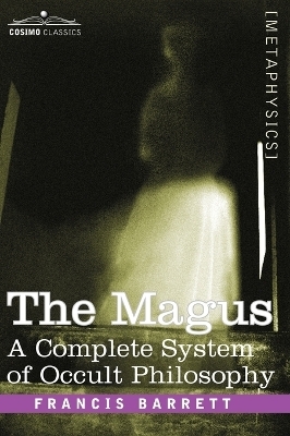 The Magus, a Complete System of Occult Philosophy - Francis Barrett