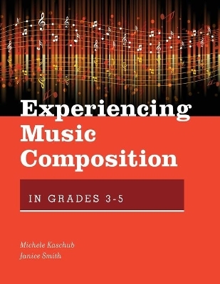 Experiencing Music Composition in Grades 3-5 - Michele Kaschub, Janice Smith