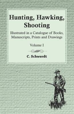 Hunting, Hawking, Shooting - Illustrated in a Catalogue of Books, Manuscripts, Prints and Drawings - Volume I - C Schwerdt