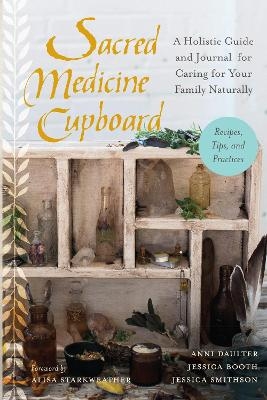 Sacred Medicine Cupboard - Anni Daulter, Jessica Booth, Jessica Smithson