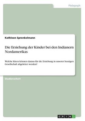 Die Erziehung der Kinder bei den Indianern Nordamerikas - Kathleen Sprenkelmann