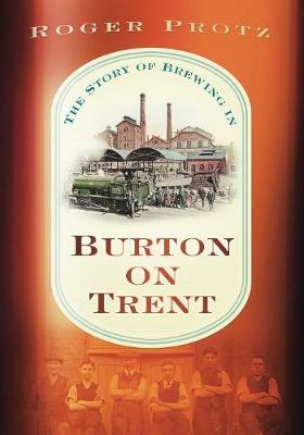 The Story of Brewing in Burton on Trent - Roger Protz