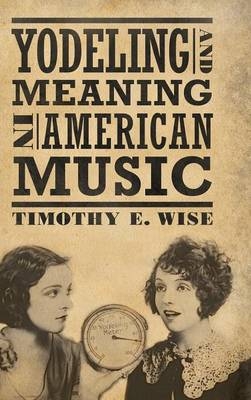 Yodeling and Meaning in American Music - Timothy E. Wise