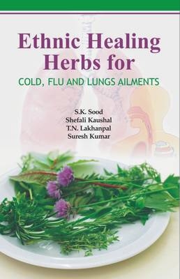 Ethnic Healing Herbs for Cold, Flu and Lung Ailments - S. K. Sood, Shefali Kaushal, T. N. Lakhanpal